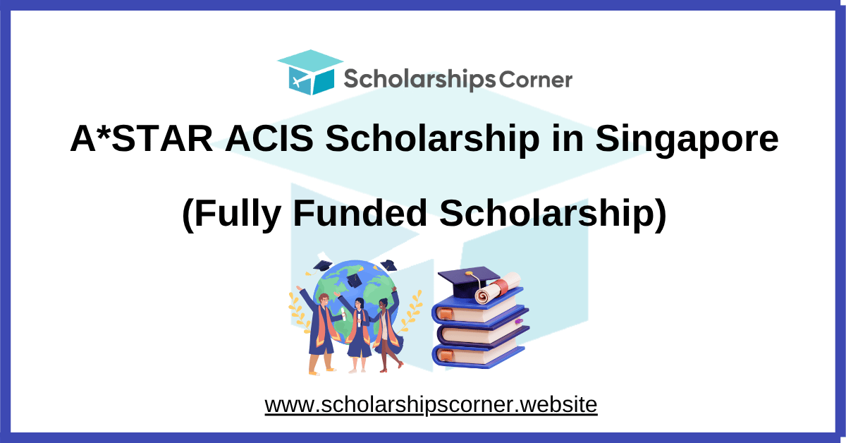 A*STAR ACIS Scholarship 2026 in Singapore (Fully Funded Scholarship)